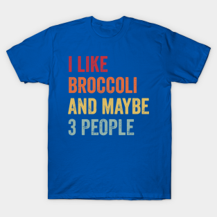I Like Broccoli And Maybe 3 People 1 Sh T-Shirt - I Like Broccoli And Maybe 3 People 1 by KaylinOralie